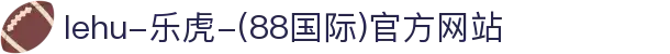 lehu-乐虎-(88国际)官方网站